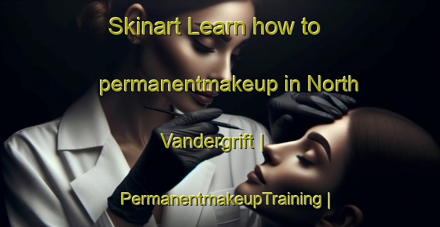 Skinart Learn how to permanentmakeup in North Vandergrift | PermanentmakeupTraining | PermanentmakeupClasses | SkinartTraining-United States